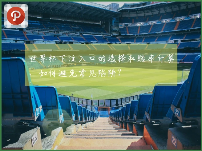 世界杯下注入口的选择和赔率计算，如何避免常见陷阱？