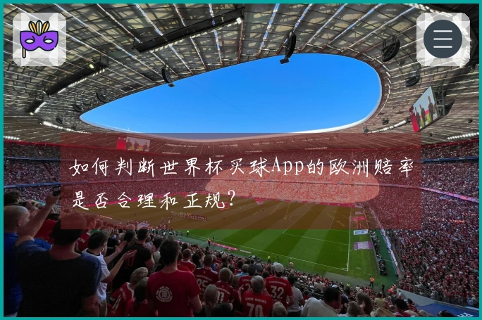 如何判断世界杯买球App的欧洲赔率是否合理和正规？