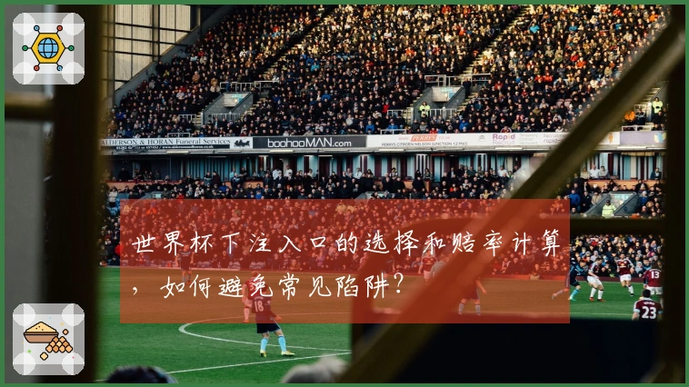 世界杯下注入口的选择和赔率计算，如何避免常见陷阱？
